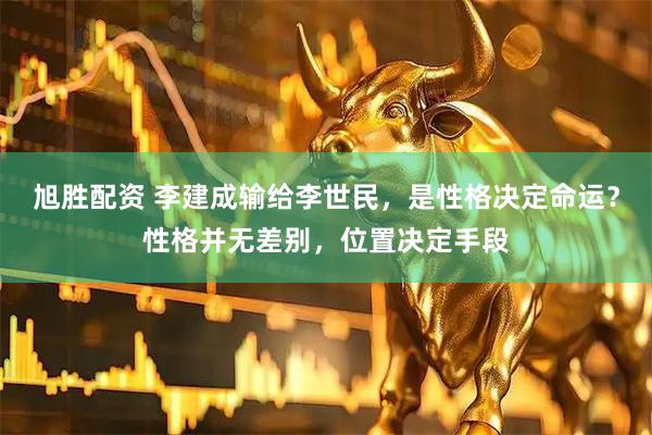 旭胜配资 李建成输给李世民，是性格决定命运？性格并无差别，位置决定手段