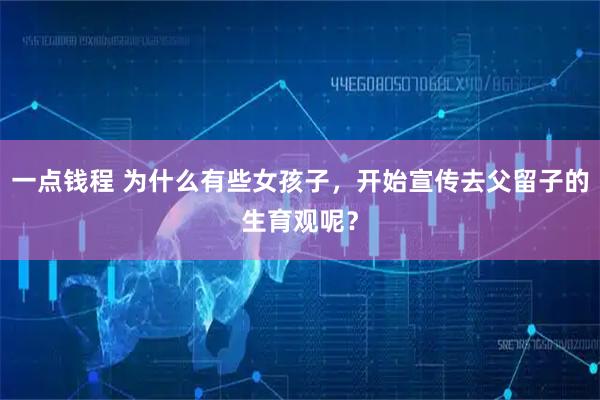 一点钱程 为什么有些女孩子，开始宣传去父留子的生育观呢？