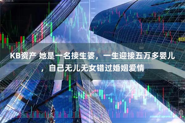 KB资产 她是一名接生婆，一生迎接五万多婴儿，自己无儿无女错过婚姻爱情