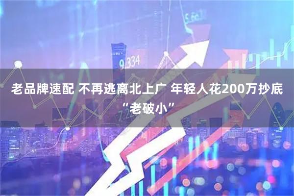 老品牌速配 不再逃离北上广 年轻人花200万抄底“老破小”