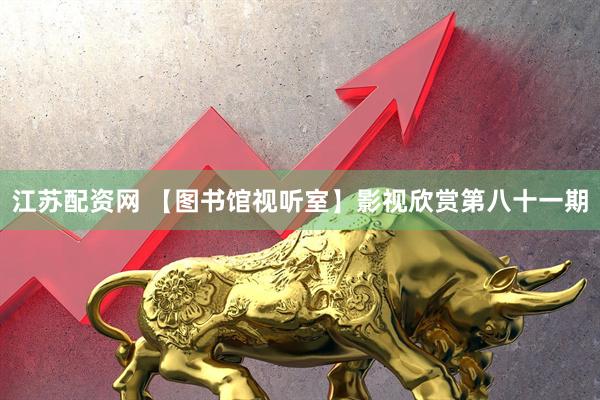 江苏配资网 【图书馆视听室】影视欣赏第八十一期