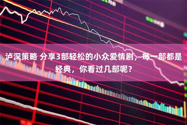 泸深策略 分享3部轻松的小众爱情剧，每一部都是经典，你看过几部呢？